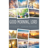 Good Morning, Lord: Starting Each Day with the Risen Son