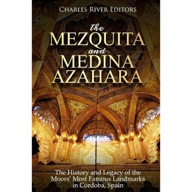 The Mezquita and Medina Azahara: The History and Legacy of the Moors' Most Famous Landmarks in Córdoba, Spain
