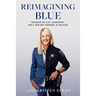 Reimagining Blue: Thoughts on Life, Leadership, and a New Way Forward in Policing