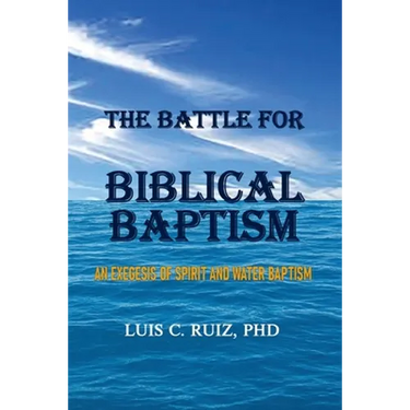 The Battle For Biblical Baptism: An Exegesis Of Spirit and Water Baptism