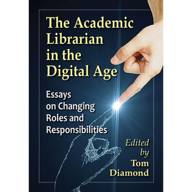The Academic Librarian in the Digital Age: Essays on Changing Roles and Responsibilities
