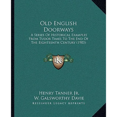 Old English Doorways: A Series Of Historical Examples From Tudor Times To The End Of The Eighteenth Century (1903)