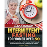 The Essential Intermittent Fasting for Women Over 50: A New and Scientific Way to Guide You Lose Weight Naturally and Boost Energy. (Feel Years Younge