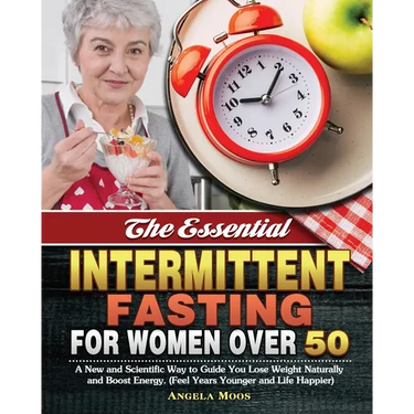 The Essential Intermittent Fasting for Women Over 50: A New and Scientific Way to Guide You Lose Weight Naturally and Boost Energy. (Feel Years Younge