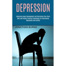 Depression: Best and Simple Practical Techniques for Overcoming Depression and Anxiety (Improving Anger Management and Retraining Your Brain)