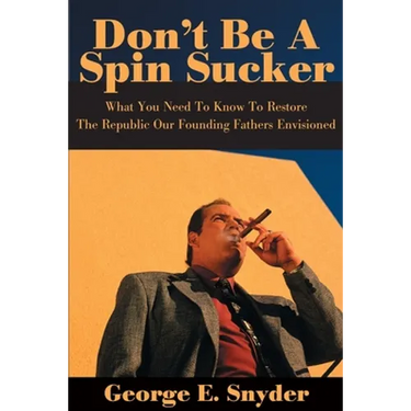 Don't Be a Spin Sucker: What You Need to Know to Restore the Republic Our Founding Fathers Envisioned
