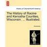 The History of Racine and Kenosha Counties, Wisconsin. ... Illustrated.