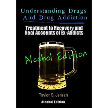 Understanding Drugs and Drug Addiction: Treatment to Recovery and Real Accounts of Ex-Addicts Volume VII - Alcoholism Edition
