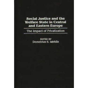 Social Justice and the Welfare State in Central and Eastern Europe: The Impact of Privatization