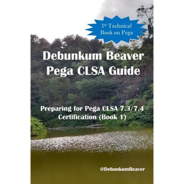 Debunkum Beaver Pega CLSA Guide - Preparing for Pega CLSA 7.3/7.4 Certification (Book 1)