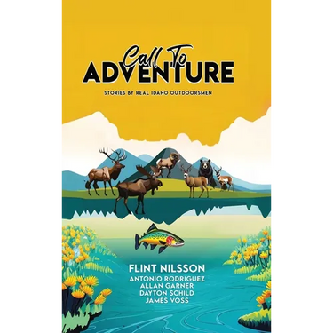 Call To Adventure: Stories By Real Idaho Outdoorsmen