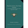 Protection Or Free Trade: An Examination Of The Tariff Question (1886)
