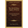 The Life Of Prince Eugene, Of Savoy: From His Own Original Manuscript