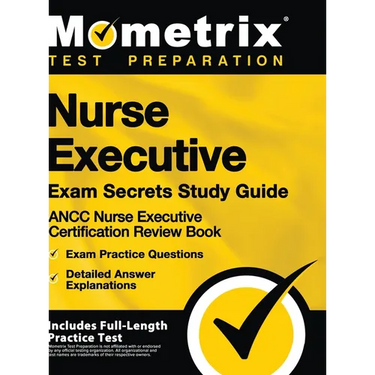 Nurse Executive Exam Secrets Study Guide - Ancc Nurse Executive Certification Review Book, Exam Practice Questions, Detailed Answer Explanations: [inc