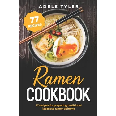 Ramen Cookbook: 77 Recipes For Preparing Traditional Japanese Ramen At Home