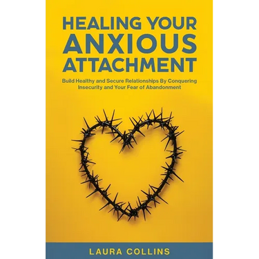Healing Your Anxious Attachment: Build Healthy and Secure Relationships By Conquering Insecurity and Your Fear of Abandonment