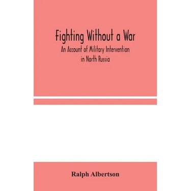 Fighting Without A War: An Account Of Military Intervention In North Russia