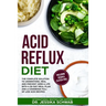 Acid Reflux Diet: The Complete Solution to Understand, Heal and Prevent GERD & LPR with a 30-Day Meal Plan and a Cookbook Full of Low Ac