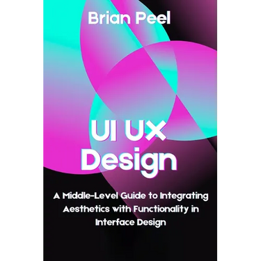 UI UX Design: A Middle-Level Guide to Integrating Aesthetics with Functionality in Interface Design