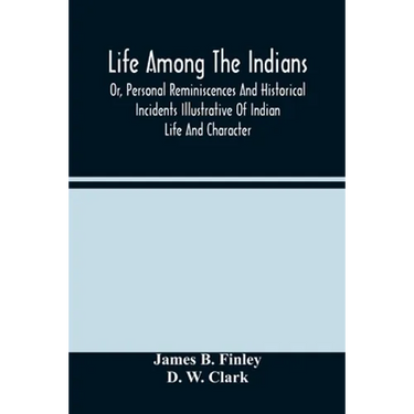 Life Among The Indians: Or, Personal Reminiscences And Historical Incidents Illustrative Of Indian Life And Character