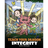 Teach Your Dragon Integrity: A Story About Integrity, Honesty, Honor and Positive Moral Behaviors