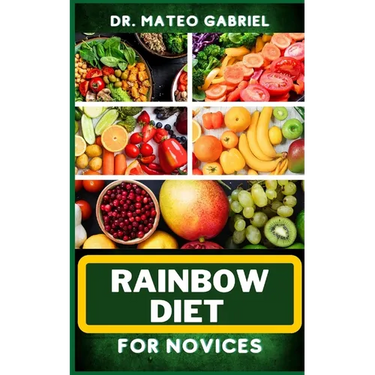 Rainbow Diet for Novices: Enriched Recipes, Foods, Meal Plan & Procedures For Boosting And Assisting The Immune System, Vibrant Wellness And Hea