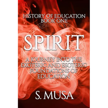 History of Education - Book 1: SPIRIT: A Journey into the Exoteric and Esoteric Foundations of Education