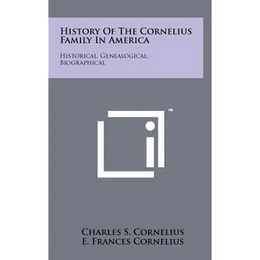 History Of The Cornelius Family In America: Historical, Genealogical, Biographical