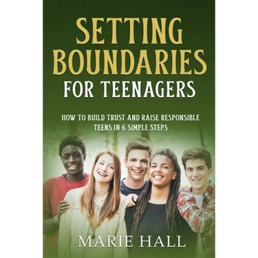 Setting boundaries for teenagers: How to build trust and raise responsible teens in 6 simple steps