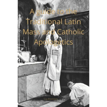 A Catechist guide to the Traditional Latin Mass and Catholic Apologetics