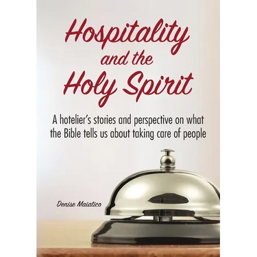 Hospitality and the Holy Spirit: A hotelier's stories and perspective on what the Bible tells us about taking care of people