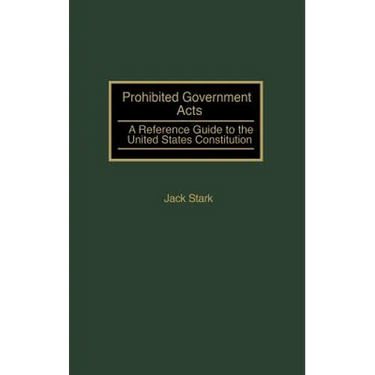 Prohibited Government Acts: A Reference Guide to the United States Constitution