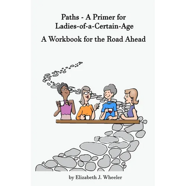 Paths - A Primer for Ladies-of-a-Certain-Age: A Workbook for the Road Ahead