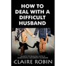 How To Deal With A Difficult Husband: Secrets To Dealing With A Narcissistic Sociopath Husband