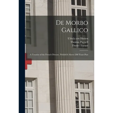 De Morbo Gallico: a Treatise of the French Disease, Publish'd Above 200 Years Past
