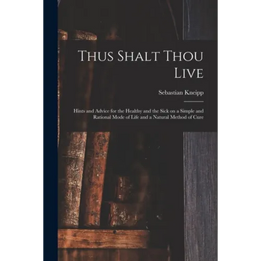 Thus Shalt Thou Live: Hints and Advice for the Healthy and the Sick on a Simple and Rational Mode of Life and a Natural Method of Cure