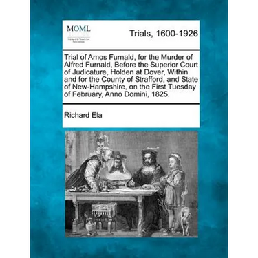 Trial of Amos Furnald, for the Murder of Alfred Furnald, Before the Superior Court of Judicature, Holden at Dover, Within and for the County of Straff