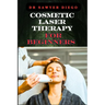 Cosmetic Laser Therapy for Beginners: Comprehensive Guide To Safe And Effective Treatments For Skin Rejuvenation, Wrinkle Reduction, Hair Removal, And