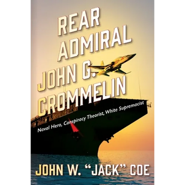 Rear Admiral John G. Crommelin: Naval Hero, Conspiracy Theorist, White Supremacist