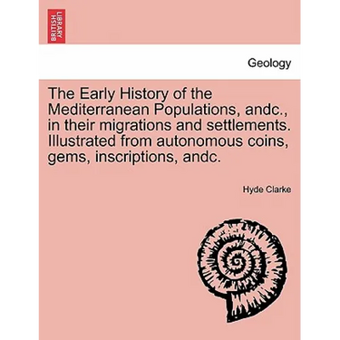 The Early History of the Mediterranean Populations, Andc., in Their Migrations and Settlements. Illustrated from Autonomous Coins, Gems, Inscriptions,