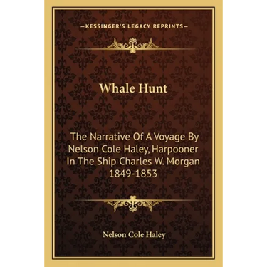 Whale Hunt: The Narrative Of A Voyage By Nelson Cole Haley, Harpooner In The Ship Charles W. Morgan 1849-1853