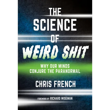 The Science of Weird Shit: Why Our Minds Conjure the Paranormal