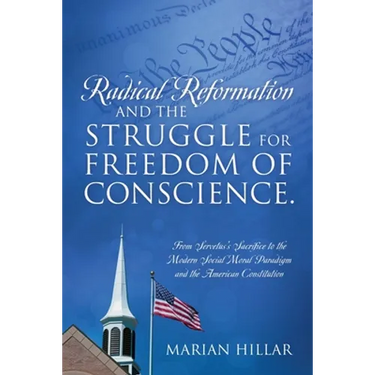 Radical Reformation and the Struggle for Freedom of Conscience.: From Servetus's Sacrifice to the Modern Social Moral Paradigm and the American Consti