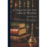 A Treatise On the Law of Waters: Including Riparian Rights, and Public and Private Rights in Waters Tidal and Inland