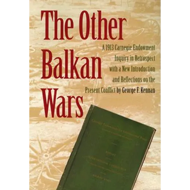 The Other Balkan Wars: A 1913 Carnegie Endowment Inquiry in Retrospect