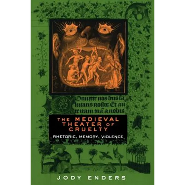 The Medieval Theater of Cruelty: Rhetoric, Memory, Violence