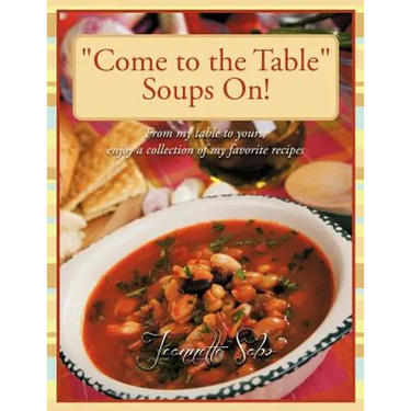 "Come to the Table" Soups On!: From my table to yours, enjoy a collection of my favorite recipes