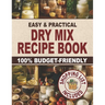 Easy & Practical Dry Mix Recipe Book: 100% Budget-Friendly Homemade Recipes to Stock Up for Long-Term Storage & Shop Only Once a Month to Enjoy Stress