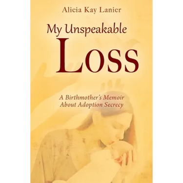 My Unspeakable Loss: A Birthmother's Memoir About Adoption Secrecy