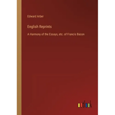English Reprints: A Harmony of the Essays, etc. of Francis Bacon